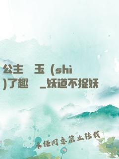 公主該帶玉勢(shì)了趣筆閣