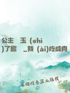 公主該帶玉勢(shì)了趣筆閣