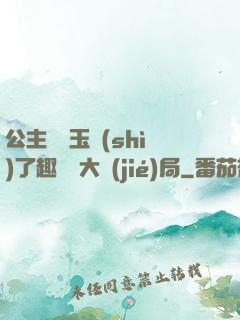 公主該帶玉勢(shì)了趣筆閣大結(jié)局