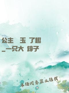 公主該帶玉勢了趣筆閣