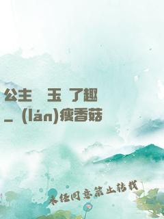 公主該帶玉勢了趣筆閣