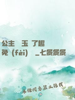 公主該帶玉勢了趣筆閣免費(fèi)閱讀
