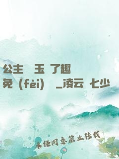 公主該帶玉勢了趣筆閣免費(fèi)閱讀