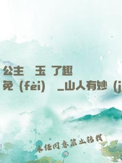 公主該帶玉勢了趣筆閣免費(fèi)閱讀