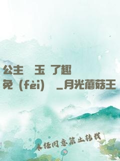公主該帶玉勢了趣筆閣免費(fèi)閱讀