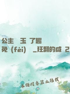 公主該帶玉勢了趣筆閣免費(fèi)閱讀