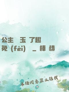 公主該帶玉勢了趣筆閣免費(fèi)閱讀