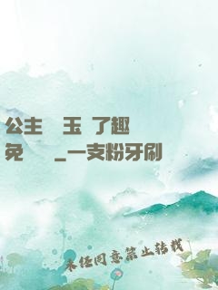 公主該帶玉勢了趣筆閣免費閱讀