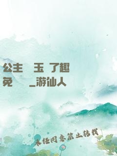 公主該帶玉勢了趣筆閣免費閱讀