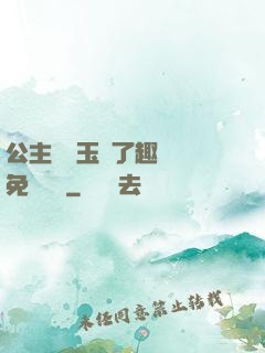 公主該帶玉勢了趣筆閣免費閱讀