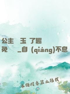 公主該帶玉勢了趣筆閣免費閱讀