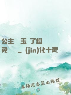 公主該帶玉勢了趣筆閣免費閱讀