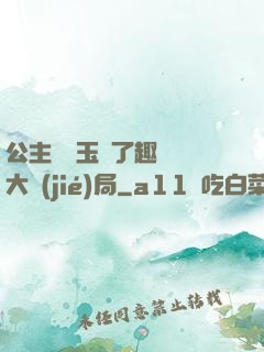 公主該帶玉勢了趣筆閣大結(jié)局