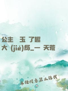 公主該帶玉勢了趣筆閣大結(jié)局