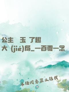 公主該帶玉勢了趣筆閣大結(jié)局