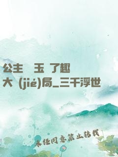 公主該帶玉勢了趣筆閣大結(jié)局