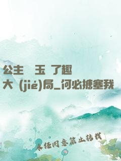 公主該帶玉勢了趣筆閣大結(jié)局
