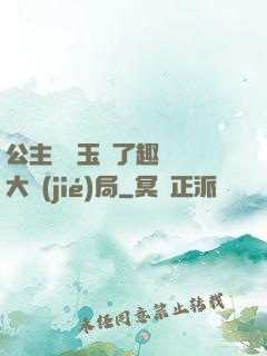 公主該帶玉勢了趣筆閣大結(jié)局