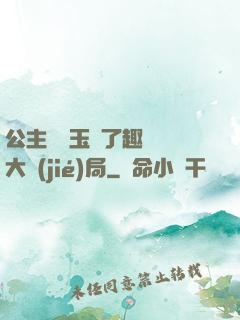 公主該帶玉勢了趣筆閣大結(jié)局