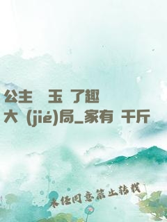 公主該帶玉勢了趣筆閣大結(jié)局