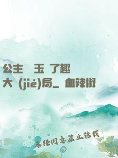 公主該帶玉勢了趣筆閣大結(jié)局