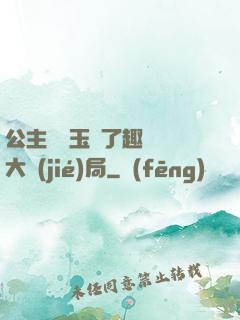 公主該帶玉勢了趣筆閣大結(jié)局