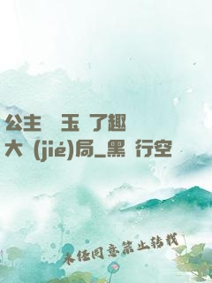 公主該帶玉勢了趣筆閣大結(jié)局