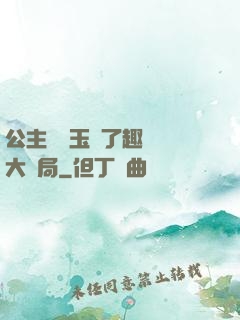 公主該帶玉勢了趣筆閣大結局