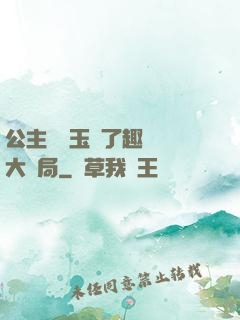 公主該帶玉勢了趣筆閣大結局