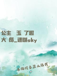 公主該帶玉勢了趣筆閣大結局