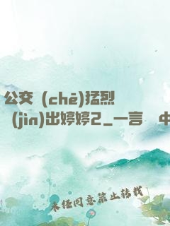 公交車(chē)猛烈進(jìn)出婷婷2