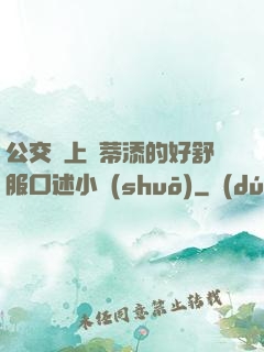 公交車上蔭蒂添的好舒服口述小說(shuō)