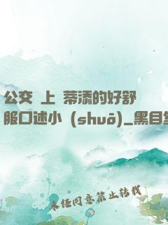 公交車上蔭蒂添的好舒服口述小說(shuō)