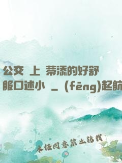公交車上蔭蒂添的好舒服口述小說