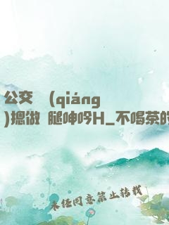 公交車強(qiáng)摁做開腿呻吟H