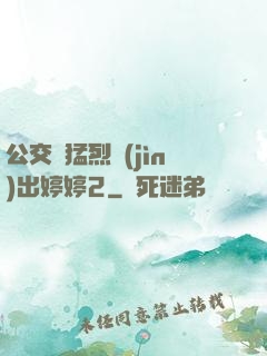 公交車猛烈進(jìn)出婷婷2