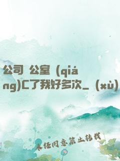 公司辦公室強(qiáng)C了我好多次