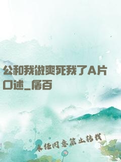 公和我做爽死我了A片口述