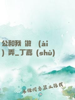 公和我邊做邊愛(ài)邊弄