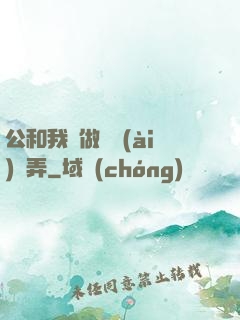 公和我邊做邊愛(ài)邊弄