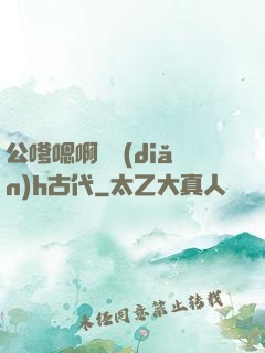 公嗲嗯啊輕點(diǎn)h古代
