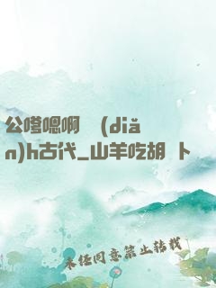 公嗲嗯啊輕點(diǎn)h古代