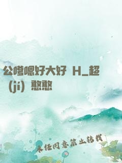 公嗲嗯好大好脹H
