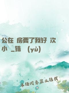 公在廚房要了我好幾次小說