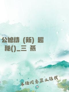 公媳情緣(新)筆趣閣隱秘()