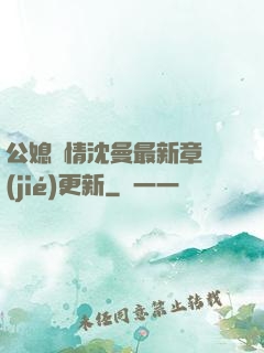 公媳歡情沈曼最新章節(jié)更新