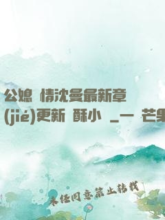 公媳歡情沈曼最新章節(jié)更新蘇酥小說