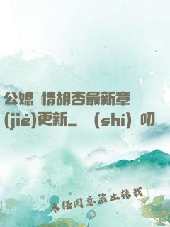 公媳歡情胡杏最新章節(jié)更新