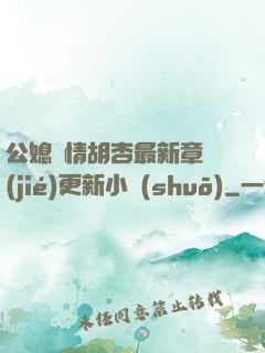 公媳歡情胡杏最新章節(jié)更新小說(shuō)