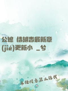 公媳歡情胡杏最新章節(jié)更新小說